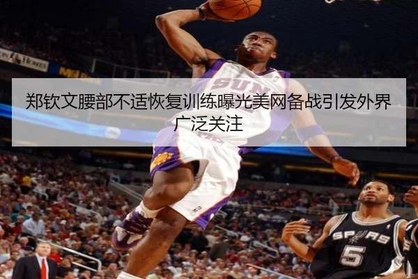 郑钦文腰部不适恢复训练曝光美网备战引发外界广泛关注